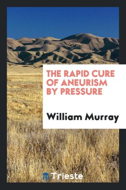 The rapid cure of aneurism by pressure als Taschenbuch von William Murray