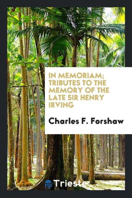 In memoriam; tributes to the memory of the late Sir Henry Irving