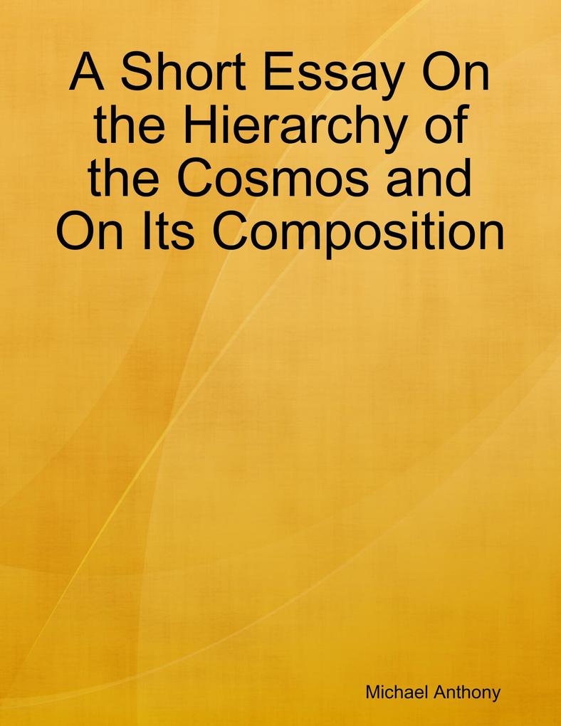 A Short Essay On the Hierarchy of the Cosmos and On Its Composition