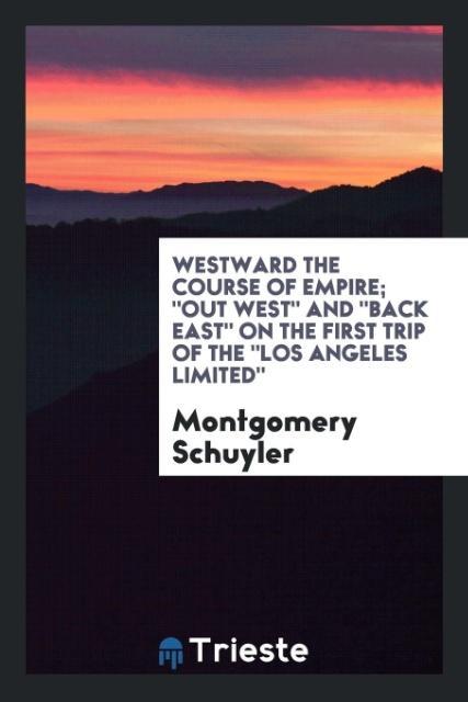 Westward the course of empire; out West and back East on the first trip of the Los Angeles limited
