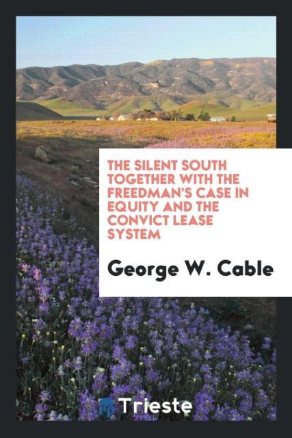 The silent South together with the freedman‘s case in equity and the convict lease system