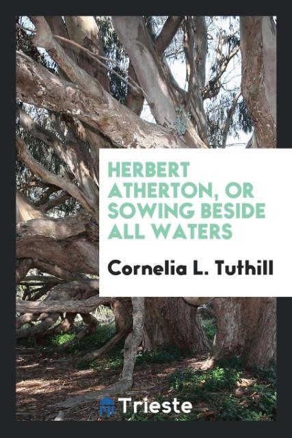 Herbert Atherton or sowing beside all waters