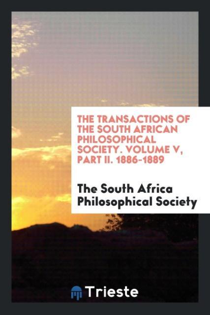 The Transactions of the South African Philosophical Society. Volume V Part II. 1886-1889