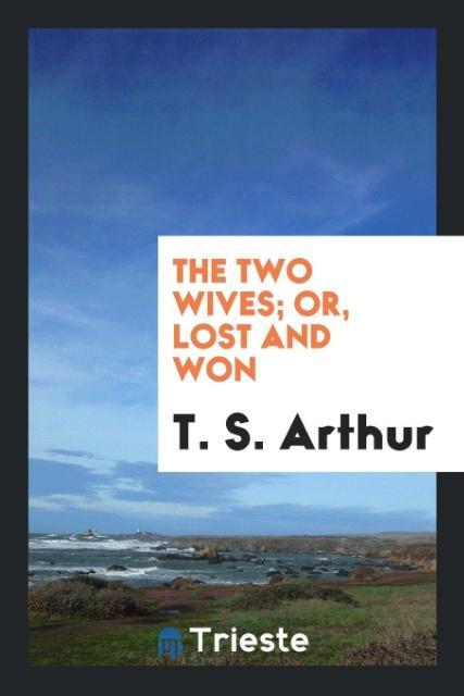 The two wives; or Lost and won