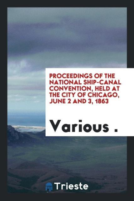 Proceedings of the National Ship-Canal Convention held at the city of Chicago June 2 and 3 1863