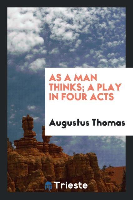 As a man thinks; a play in four acts