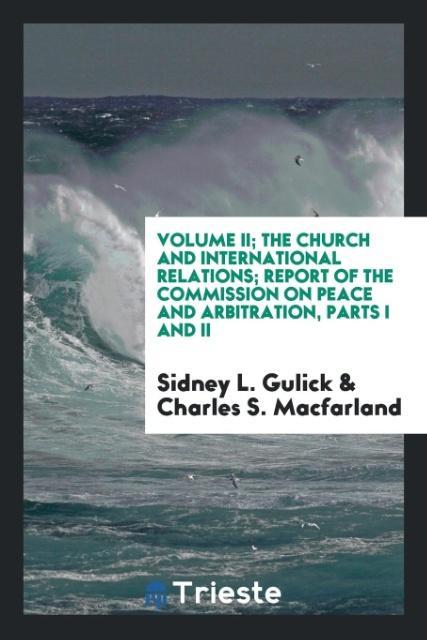 Volume II; The Church and international relations; Report of the Commission on Peace and Arbitration Parts I and II