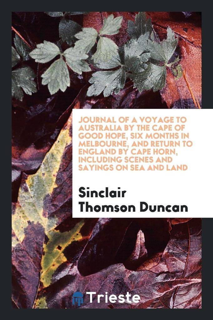 Journal of a voyage to Australia by the Cape of Good Hope, six months in Melbourne, and return to England by Cape Horn, including scenes and sayin... - Sinclair Thomson Duncan