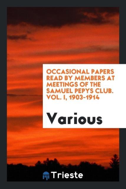 Occasional papers read by members at meetings of the Samuel Pepys Club. Vol. I 1903-1914
