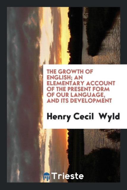 The growth of English; an elementary account of the present form of our language and its development