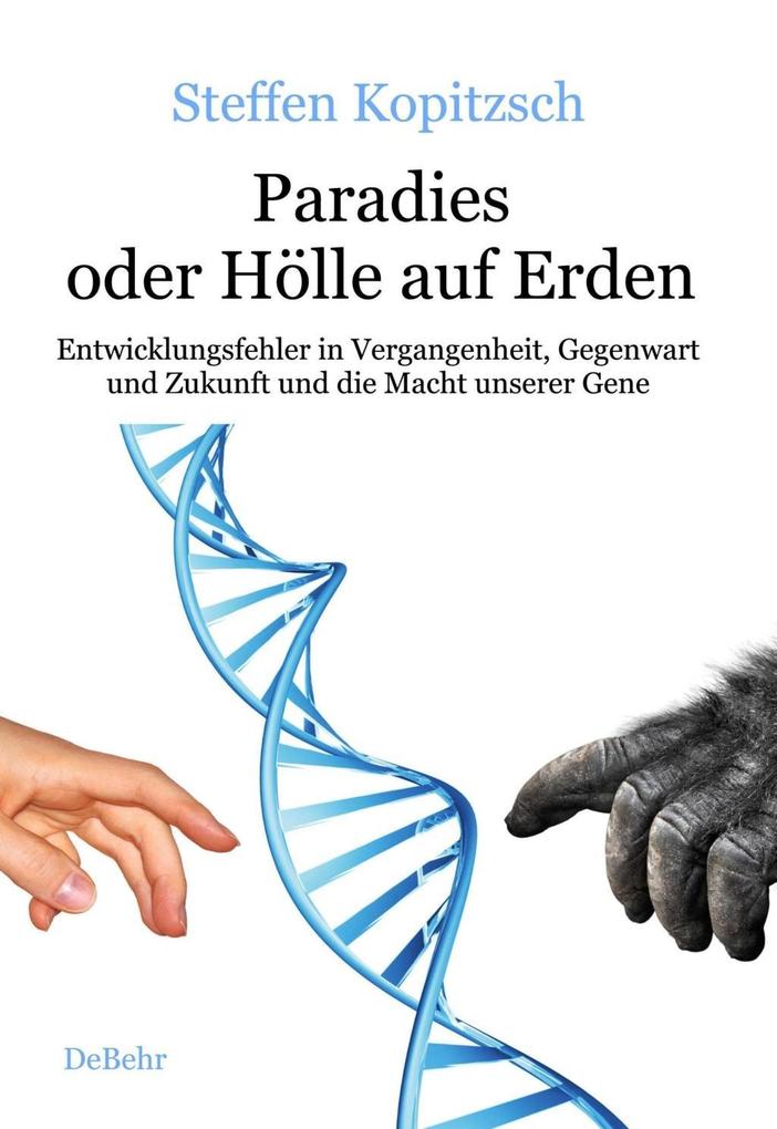 Paradies oder Hölle auf Erden - Entwicklungsfehler in Vergangenheit Gegenwart und Zukunft und die Macht unserer Gene