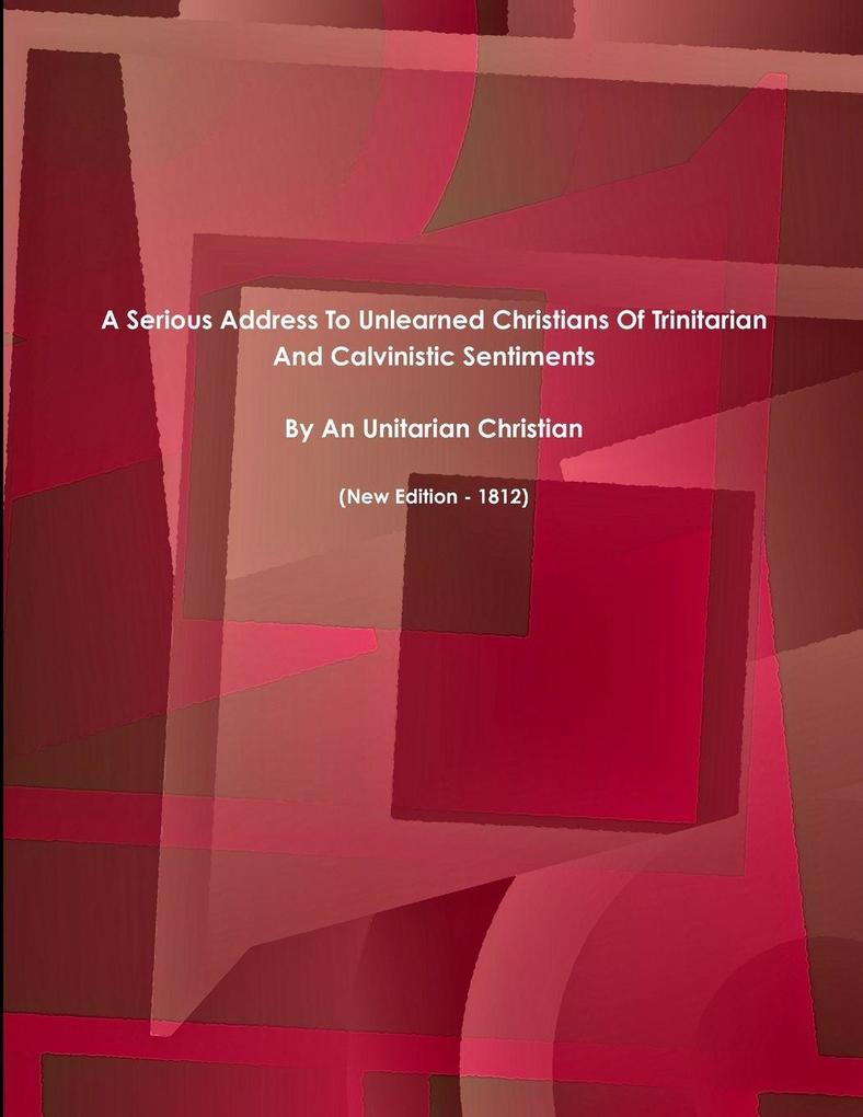 A Serious Address To Unlearned Christians Of Trinitarian And Calvinistic Sentiments. (New Edition - 1812)