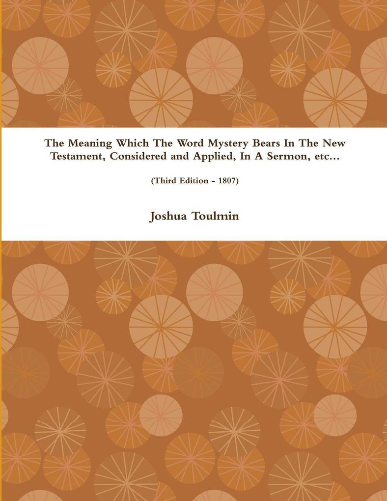 The Meaning Which The Word Mystery Bears In The New Testament Considered and Applied In A Sermon etc... (Third Edition - 1807)