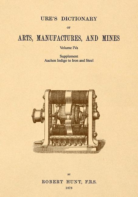 Ure‘s Dictionary of Arts Manufactures and Mines; Volume IVa