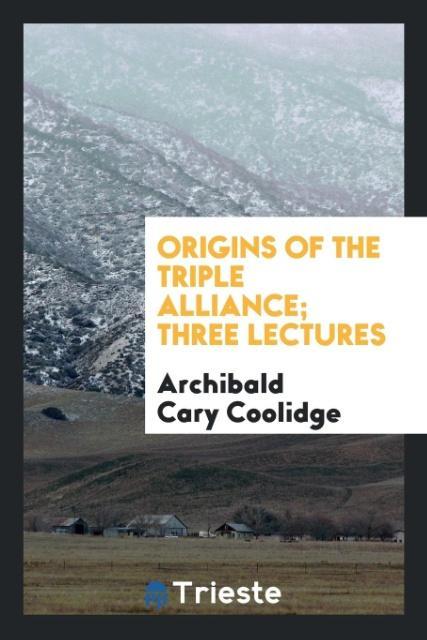 Origins of the Triple alliance; Three lectures