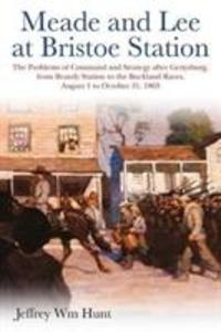 Meade and Lee at Bristoe Station: The Problems of Command and Strategy After Gettysburg from Brandy Station to the Buckland Races August 1 to Octobe