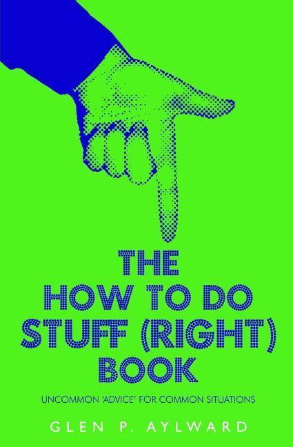 The How To Do Stuff (Right) Book: Uncommon ‘Advice‘ For Common Situations