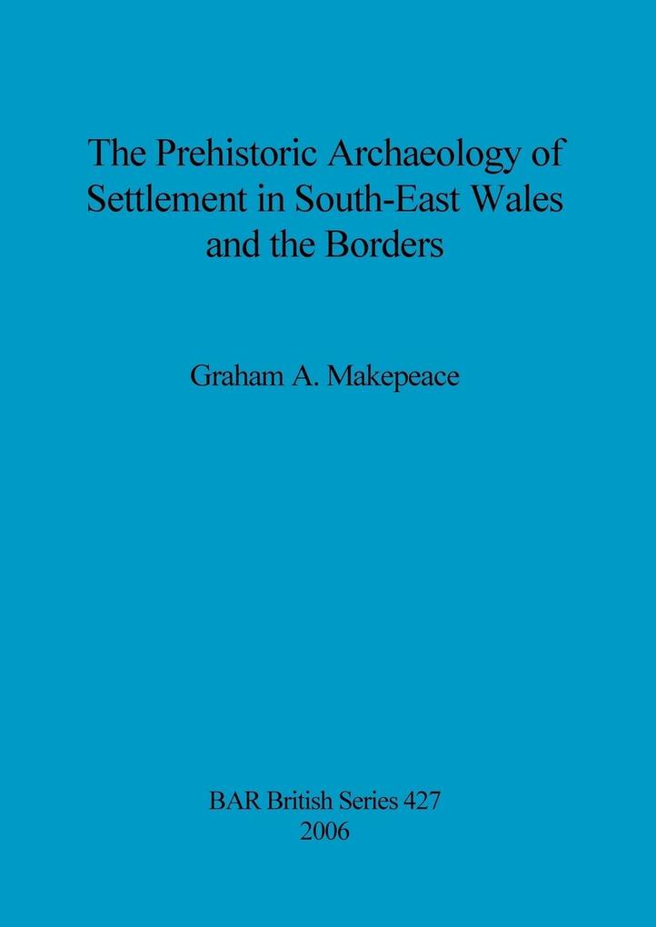 The Prehistoric Archaeology of Settlement in South-East Wales and the Borders