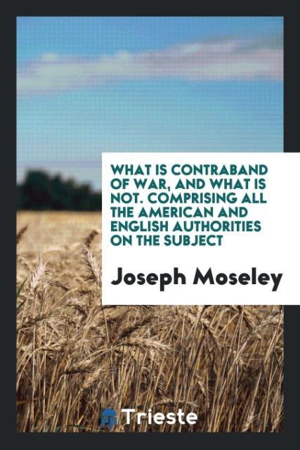 What Is Contraband of War, and What Is Not. Comprising All the American and English Authorities on the Subject als Taschenbuch von Joseph Moseley