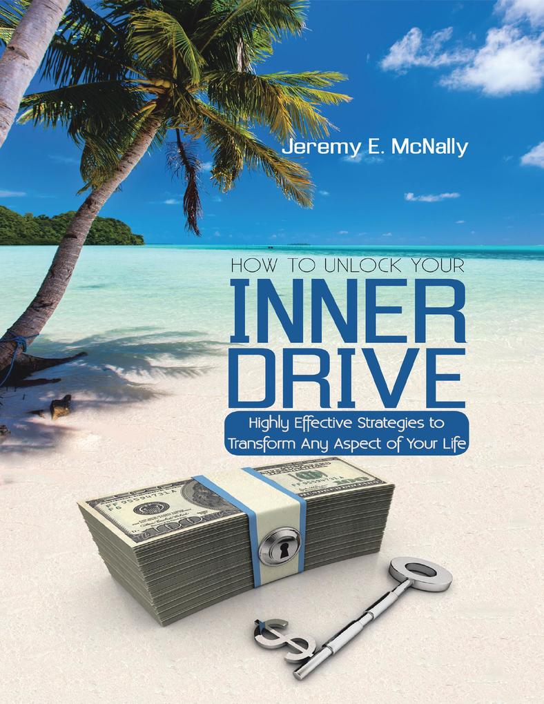 How to Unlock Your Inner Drive: Highly Effective Strategies to Transform Any Aspect of Your Life