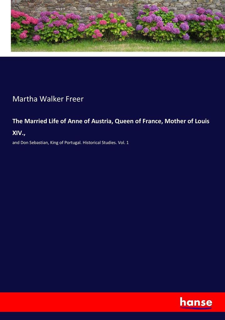 The Married Life of Anne of Austria Queen of France Mother of Louis XIV.
