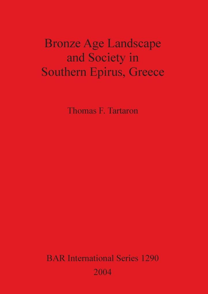 Bronze Age Landscape and Society in Southern Epirus Greece - Thomas F. Tartaron