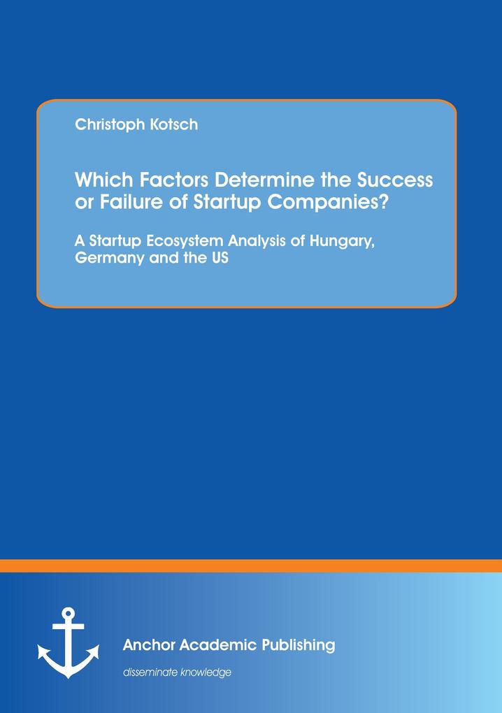 Which Factors Determine the Success or Failure of Startup Companies? A Startup Ecosystem Analysis of Hungary Germany and the US