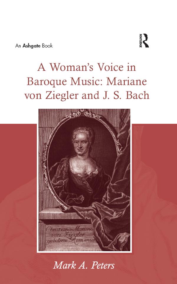 A Woman's Voice in Baroque Music: Mariane von Ziegler and J.S. Bach - MarkA. Peters