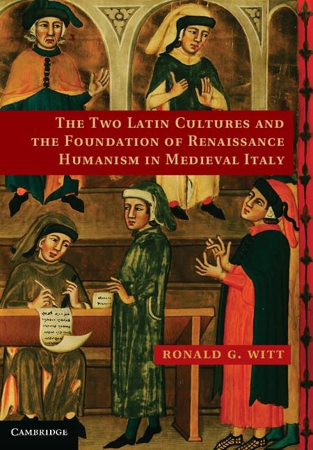 Two Latin Cultures and the Foundation of Renaissance Humanism in Medieval Italy - Ronald G. Witt