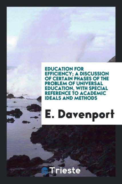 Education for Efficiency; a Discussion of Certain Phases of the Problem of Universal Education with Special Reference to Academic Ideals and Methods