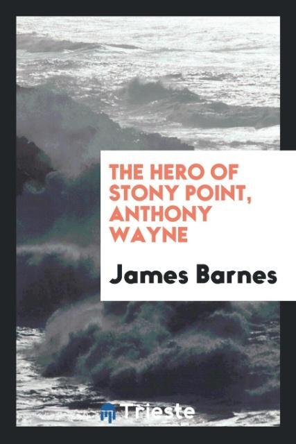 The Hero of Stony Point Anthony Wayne