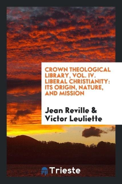 Crown Theological Library Vol. IV. Liberal Christianity