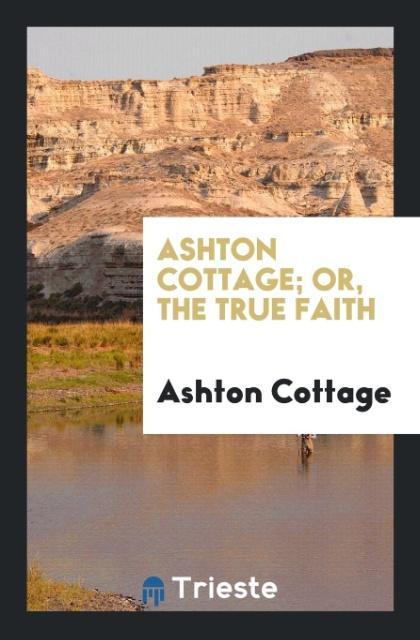 Ashton Cottage; Or, the True Faith als Taschenbuch von Ashton Cottage