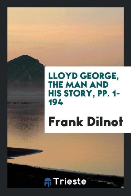 Lloyd George the Man and His Story pp. 1-194