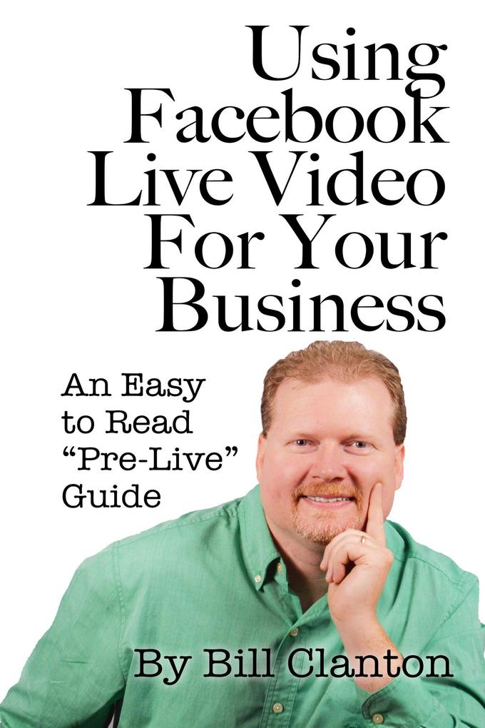 Using Facebook Live Video For Your Business: An Easy to Read Pre-Live Guide