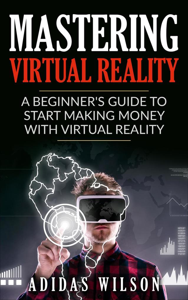 Mastering Virtual Reality: A Beginner‘s Guide To Start Making Money With Virtual Reality