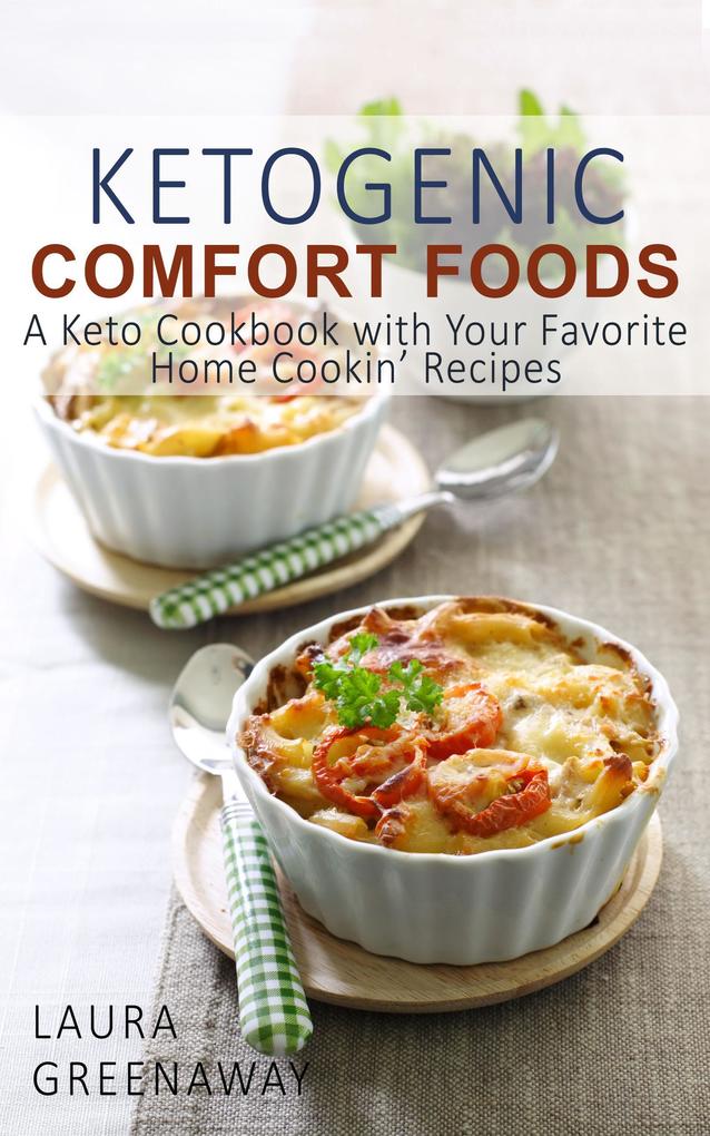 Ketogenic Comfort Foods: A Keto Cookbook with Your Favorite Home Cookin‘ Recipes