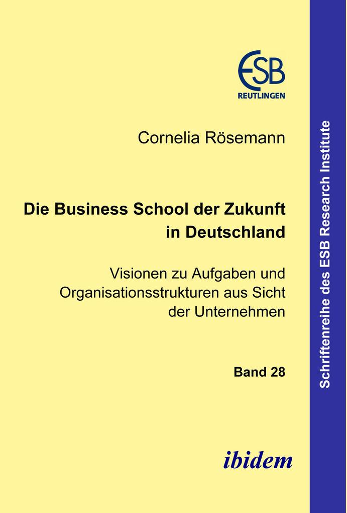 Die Business School der Zukunft in Deutschland - Visionen zu Aufgaben und Organisationsstrukturen aus Sicht der Unternehmen