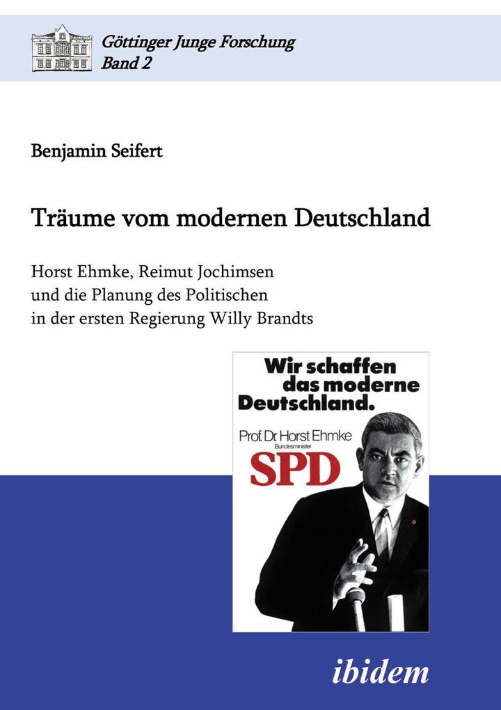Träume vom modernen Deutschland. Horst Ehmke Reimut Jochimsen und die Planung des Politischen in der ersten Regierung Willy Brandts