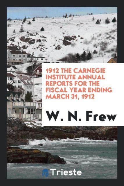 1912 The Carnegie Institute Annual Reports for the Fiscal Year Ending March 31 1912