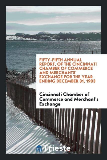 Fifty-Fifth Annual Report of the Cincinnati Chamber of Commerce and Merchants‘ Exchange for the Year Ending December 31 1903