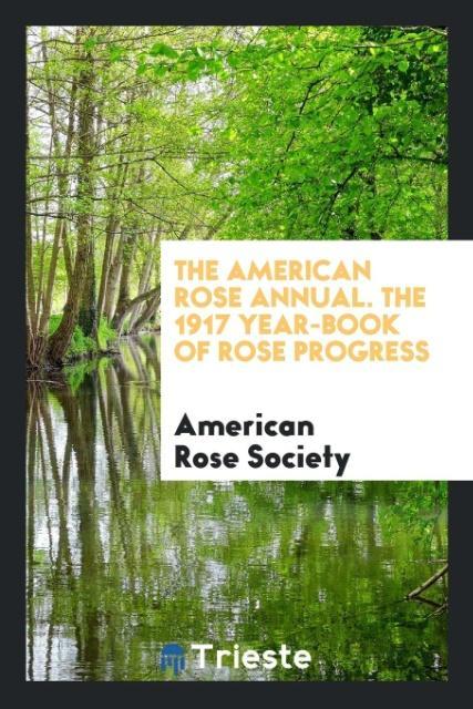 The American Rose Annual. The 1917 Year-Book of Rose Progress