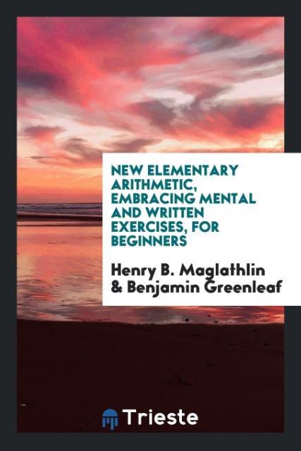 New Elementary Arithmetic Embracing Mental and Written Exercises for Beginners