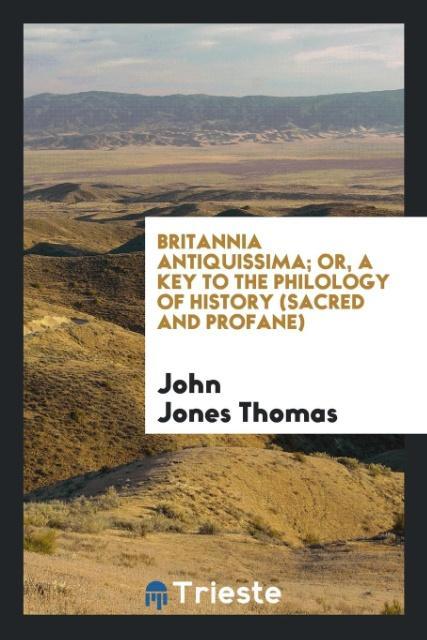 Britannia Antiquissima; Or a Key to the Philology of History (Sacred and Profane)