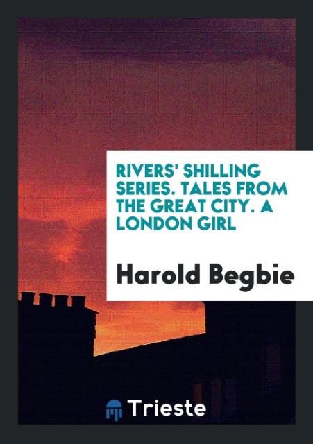 Rivers‘ Shilling Series. Tales from the Great City. A London Girl