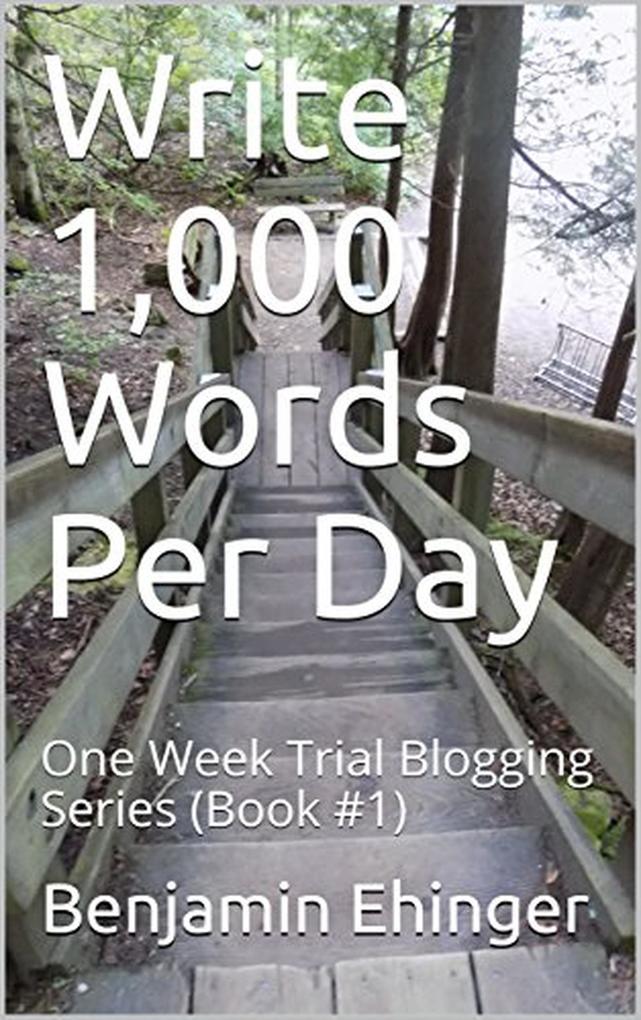 Write 1000 Words Per Day : One Week Trial Blogging Series (Book #1)