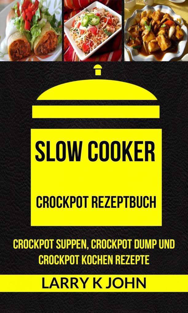 Slow Cooker: Crockpot Rezeptbuch: Crockpot Suppen Crockpot Dumrockpot Kochen Rezepte