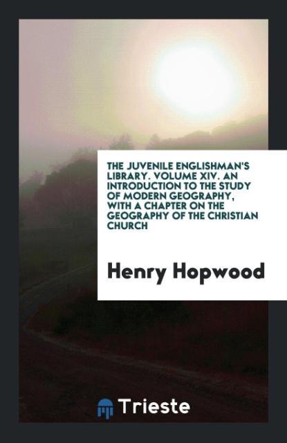 The Juvenile Englishman‘s Library. Volume XIV. An Introduction to the Study of Modern Geography with a Chapter on the Geography of the Christian Church