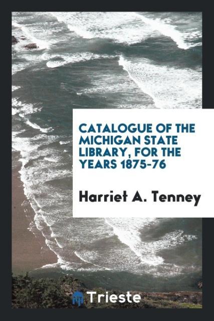 Catalogue of the Michigan State Library for the Years 1875-76