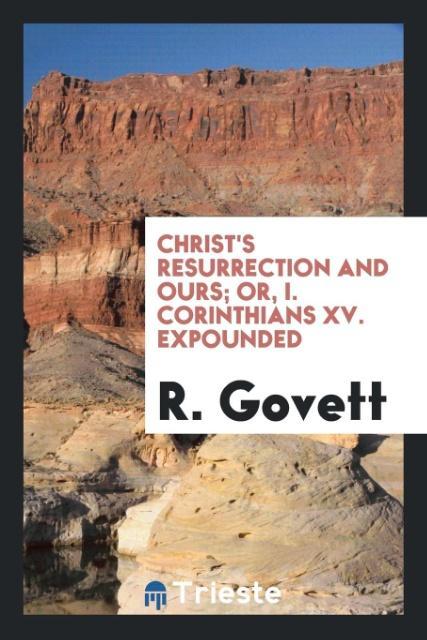 Christ's Resurrection and Ours; Or I. Corinthians XV. Expounded